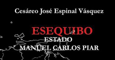 El libro de  Cesáreo José Espinal Vásquez “El Esequibo: Estado Manuel Carlos Piar” está disponible en PDF